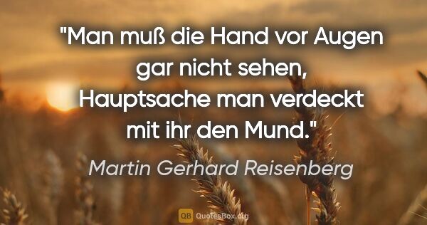 Martin Gerhard Reisenberg Zitat: "Man muß die Hand vor Augen gar nicht sehen, Hauptsache man..."