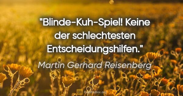 Martin Gerhard Reisenberg Zitat: "Blinde-Kuh-Spiel! Keine der schlechtesten Entscheidungshilfen."