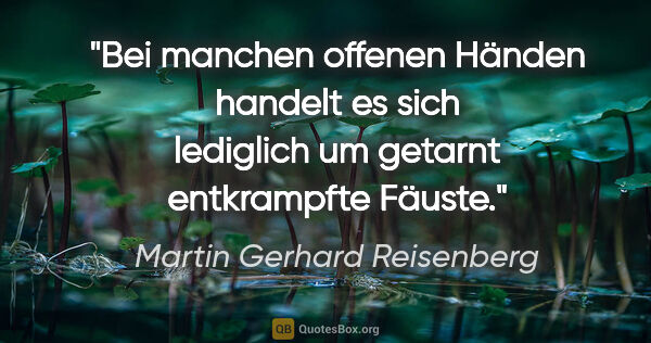 Martin Gerhard Reisenberg Zitat: "Bei manchen offenen Händen handelt es sich
lediglich um..."