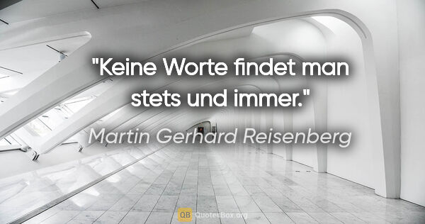 Martin Gerhard Reisenberg Zitat: "Keine Worte findet man stets und immer."