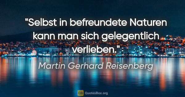 Martin Gerhard Reisenberg Zitat: "Selbst in befreundete Naturen kann man sich gelegentlich..."