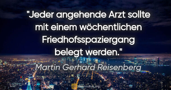 Martin Gerhard Reisenberg Zitat: "Jeder angehende Arzt sollte mit einem wöchentlichen..."