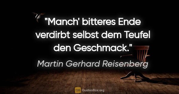 Martin Gerhard Reisenberg Zitat: "Manch' bitteres Ende verdirbt selbst dem Teufel den Geschmack."