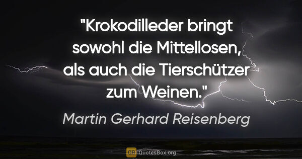 Martin Gerhard Reisenberg Zitat: "Krokodilleder bringt sowohl die Mittellosen, als auch die..."