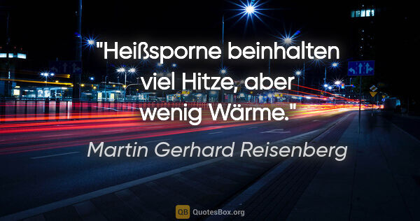 Martin Gerhard Reisenberg Zitat: "Heißsporne beinhalten viel Hitze, aber wenig Wärme."