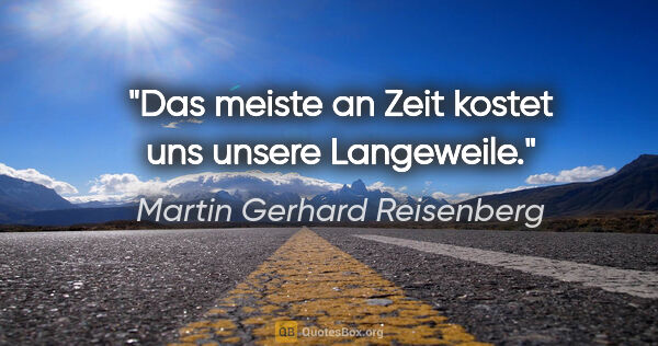 Martin Gerhard Reisenberg Zitat: "Das meiste an Zeit kostet uns unsere Langeweile."