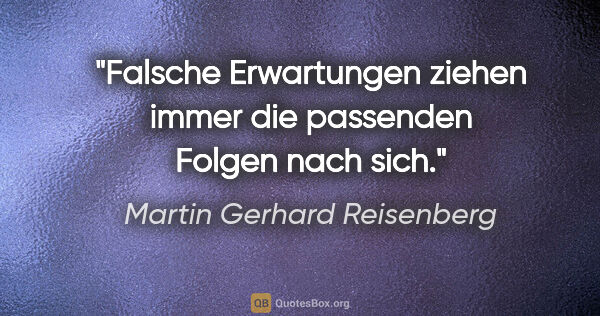 Martin Gerhard Reisenberg Zitat: "Falsche Erwartungen ziehen immer die passenden Folgen nach sich."