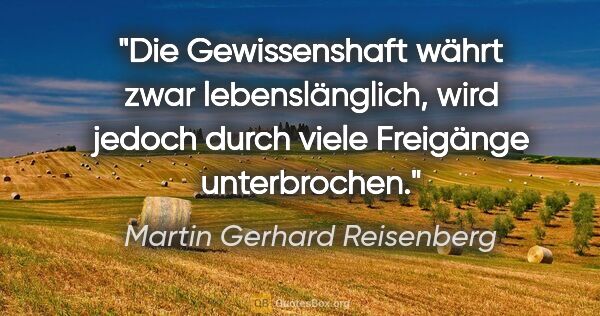 Martin Gerhard Reisenberg Zitat: "Die Gewissenshaft währt zwar lebenslänglich, wird jedoch durch..."