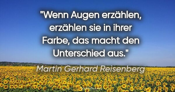 Martin Gerhard Reisenberg Zitat: "Wenn Augen erzählen, erzählen sie in ihrer Farbe, das macht..."