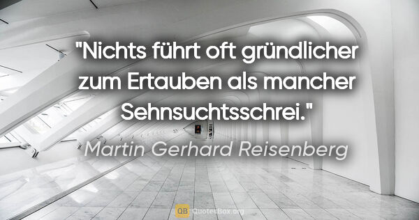 Martin Gerhard Reisenberg Zitat: "Nichts führt oft gründlicher zum Ertauben als mancher..."