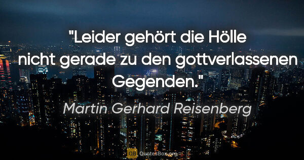 Martin Gerhard Reisenberg Zitat: "Leider gehört die Hölle nicht gerade zu den gottverlassenen..."