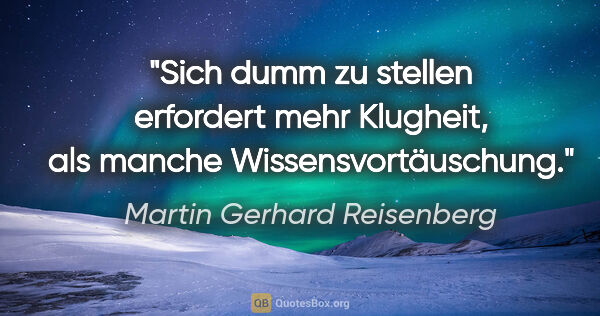 Martin Gerhard Reisenberg Zitat: "Sich dumm zu stellen erfordert mehr Klugheit, als manche..."