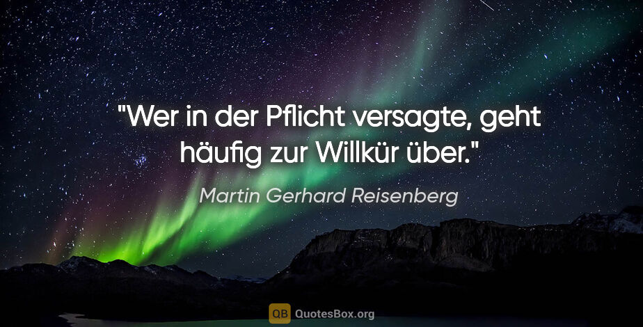 Martin Gerhard Reisenberg Zitat: "Wer in der Pflicht versagte, geht häufig zur Willkür über."