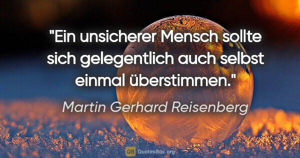 Martin Gerhard Reisenberg Zitat: "Ein unsicherer Mensch sollte sich gelegentlich auch selbst..."