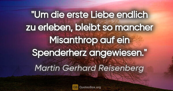 Martin Gerhard Reisenberg Zitat: "Um die erste Liebe endlich zu erleben, bleibt so mancher..."