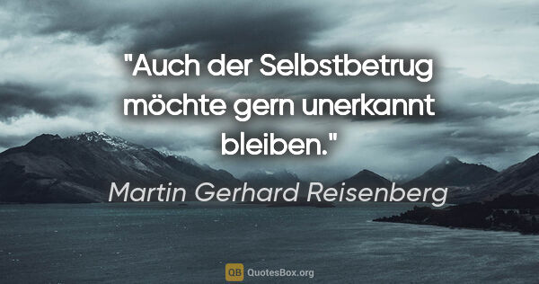 Martin Gerhard Reisenberg Zitat: "Auch der Selbstbetrug möchte gern unerkannt bleiben."