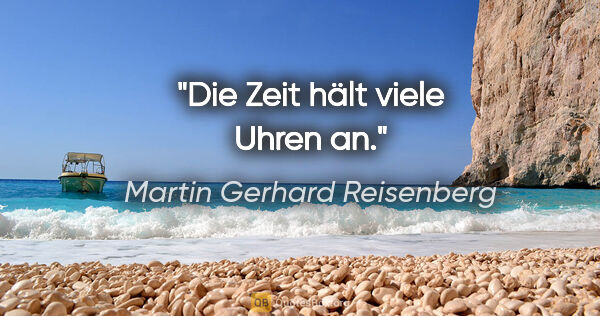 Martin Gerhard Reisenberg Zitat: "Die Zeit hält viele Uhren an."