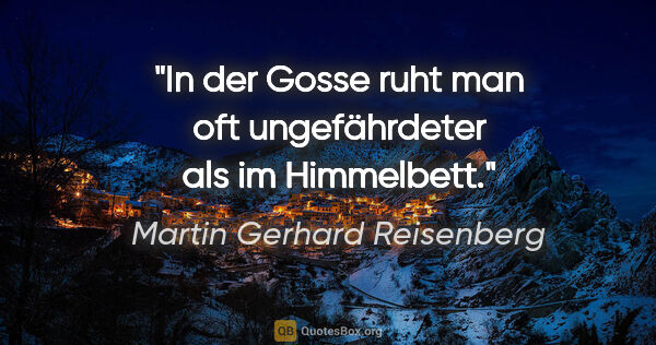 Martin Gerhard Reisenberg Zitat: "In der Gosse ruht man oft ungefährdeter als im Himmelbett."