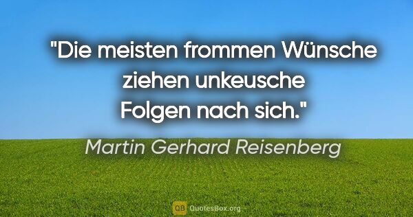 Martin Gerhard Reisenberg Zitat: "Die meisten frommen Wünsche
ziehen unkeusche Folgen nach sich."