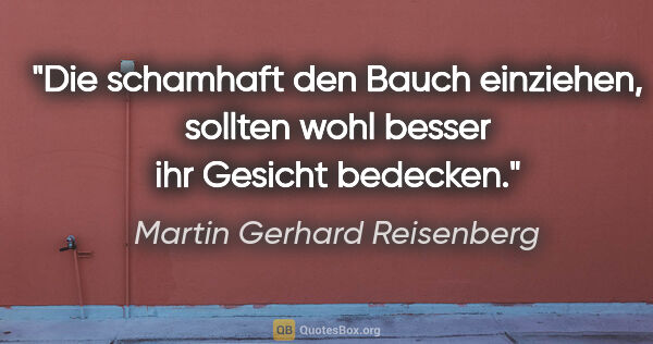 Martin Gerhard Reisenberg Zitat: "Die schamhaft den Bauch einziehen, sollten wohl besser ihr..."