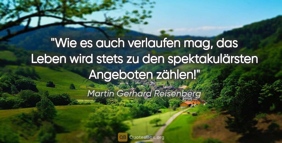 Martin Gerhard Reisenberg Zitat: "Wie es auch verlaufen mag, das Leben wird stets zu den..."