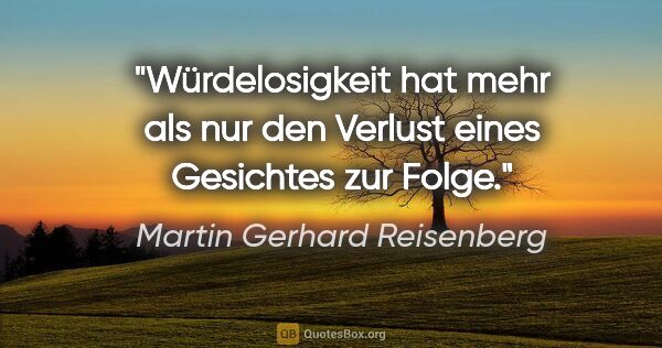 Martin Gerhard Reisenberg Zitat: "Würdelosigkeit hat mehr als nur den Verlust eines Gesichtes..."