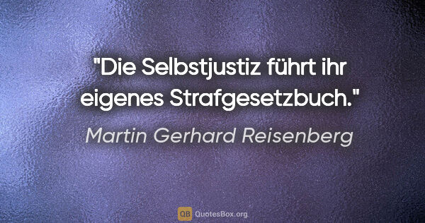 Martin Gerhard Reisenberg Zitat: "Die Selbstjustiz führt ihr eigenes Strafgesetzbuch."