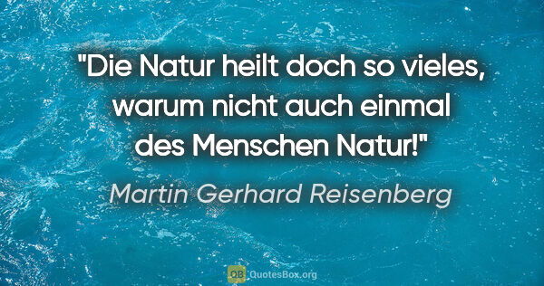 Martin Gerhard Reisenberg Zitat: "Die Natur heilt doch so vieles, warum nicht auch einmal des..."
