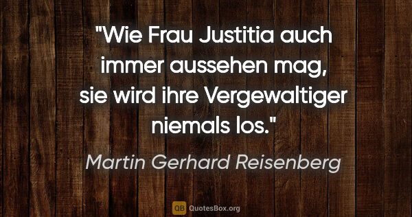 Martin Gerhard Reisenberg Zitat: "Wie Frau Justitia auch immer aussehen mag, sie wird ihre..."