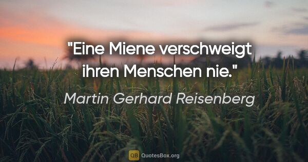 Martin Gerhard Reisenberg Zitat: "Eine Miene verschweigt ihren Menschen nie."