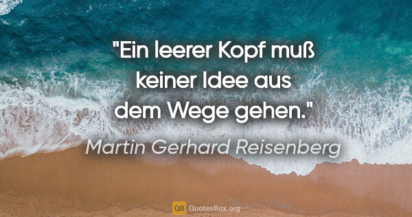 Martin Gerhard Reisenberg Zitat: "Ein leerer Kopf muß keiner Idee aus dem Wege gehen."
