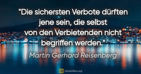 Martin Gerhard Reisenberg Zitat: "Die sichersten Verbote dürften jene sein, die selbst von den..."