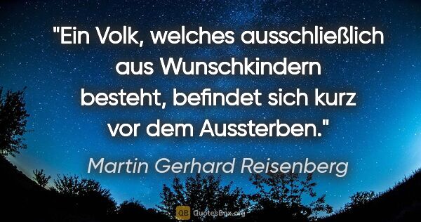 Martin Gerhard Reisenberg Zitat: "Ein Volk, welches ausschließlich aus Wunschkindern besteht,..."