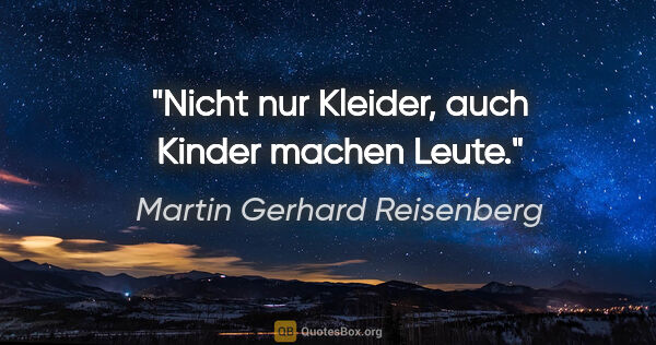 Martin Gerhard Reisenberg Zitat: "Nicht nur Kleider, auch Kinder machen Leute."