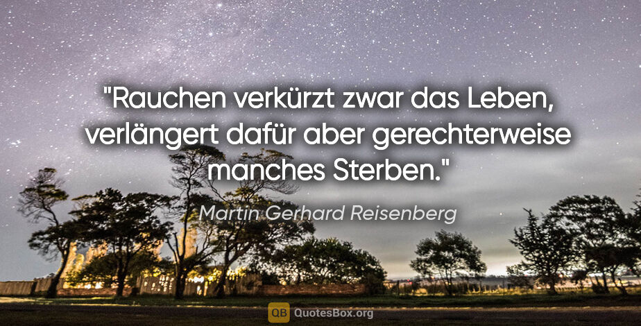 Martin Gerhard Reisenberg Zitat: "Rauchen verkürzt zwar das Leben, verlängert dafür aber..."