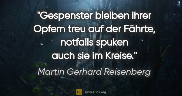 Martin Gerhard Reisenberg Zitat: "Gespenster bleiben ihrer Opfern treu auf der Fährte, notfalls..."