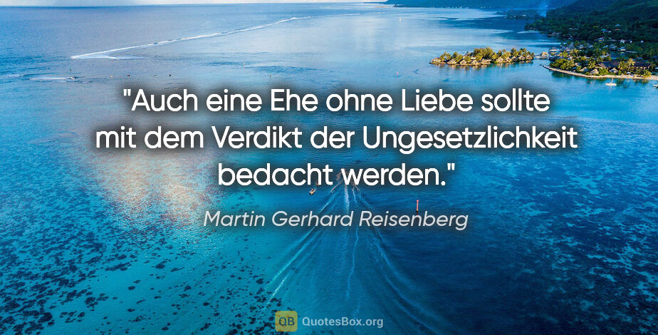 Martin Gerhard Reisenberg Zitat: "Auch eine Ehe ohne Liebe sollte mit dem Verdikt der..."