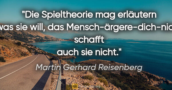 Martin Gerhard Reisenberg Zitat: "Die Spieltheorie mag erläutern was sie will, das..."