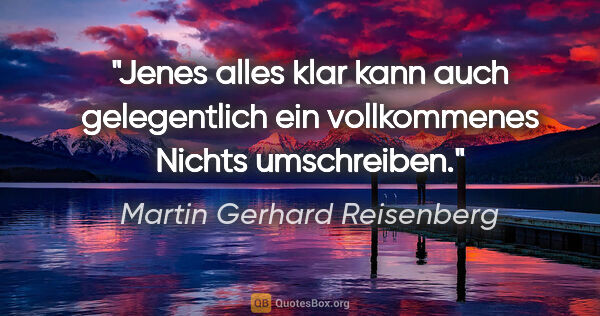 Martin Gerhard Reisenberg Zitat: "Jenes "alles klar" kann auch gelegentlich ein vollkommenes..."