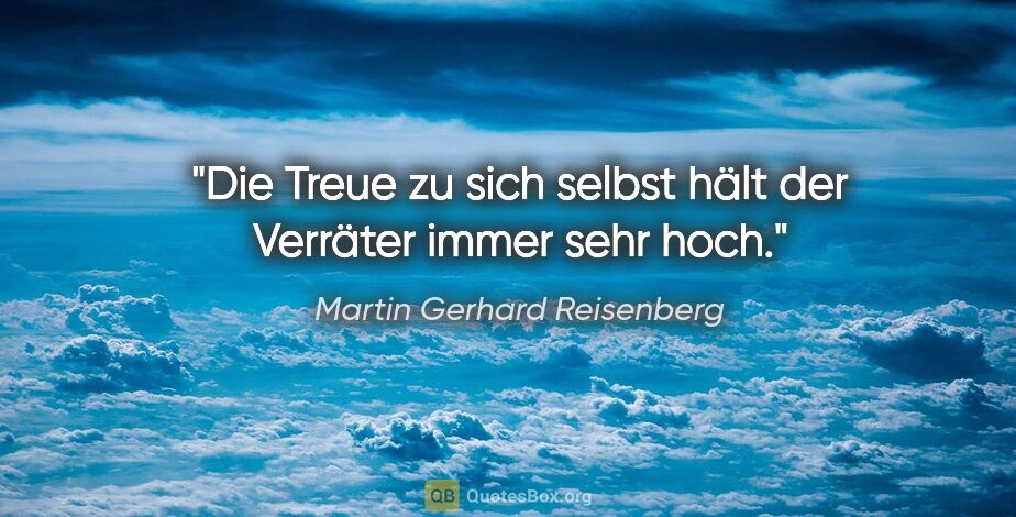 Martin Gerhard Reisenberg Zitat: "Die Treue zu sich selbst hält der Verräter immer sehr hoch."