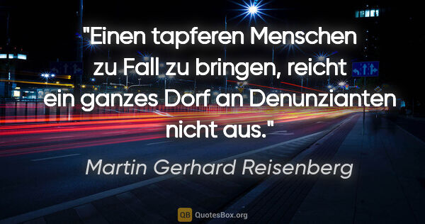 Martin Gerhard Reisenberg Zitat: "Einen tapferen Menschen zu Fall zu bringen, reicht ein ganzes..."