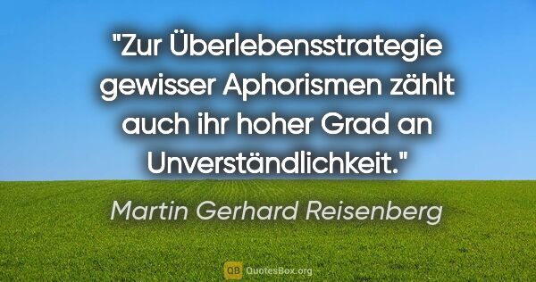 Martin Gerhard Reisenberg Zitat: "Zur Überlebensstrategie gewisser Aphorismen zählt auch ihr..."