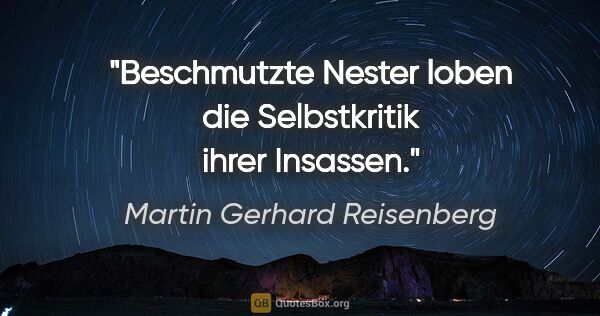 Martin Gerhard Reisenberg Zitat: "Beschmutzte Nester loben die Selbstkritik ihrer Insassen."