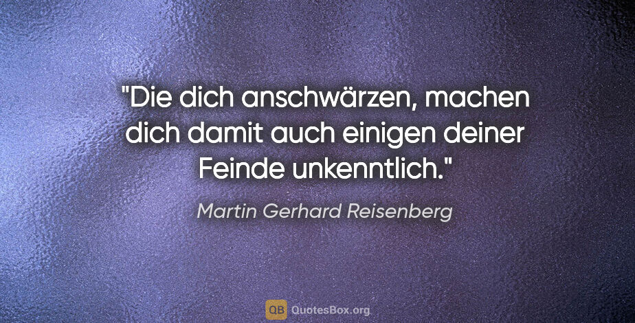 Martin Gerhard Reisenberg Zitat: "Die dich anschwärzen, machen dich damit auch einigen deiner..."
