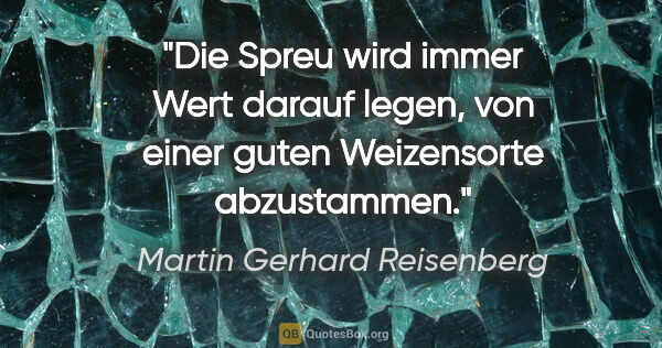 Martin Gerhard Reisenberg Zitat: "Die Spreu wird immer Wert darauf legen, von einer guten..."