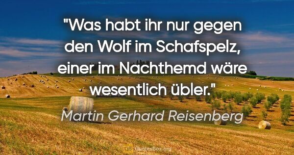 Martin Gerhard Reisenberg Zitat: "Was habt ihr nur gegen den Wolf im Schafspelz, einer im..."