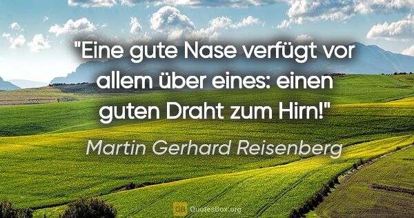 Martin Gerhard Reisenberg Zitat: "Eine gute Nase verfügt vor allem über eines:
einen guten Draht..."