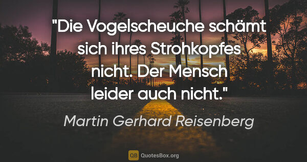 Martin Gerhard Reisenberg Zitat: "Die Vogelscheuche schämt sich ihres Strohkopfes nicht. Der..."