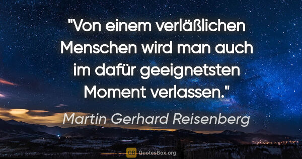 Martin Gerhard Reisenberg Zitat: "Von einem verläßlichen Menschen wird man auch im dafür..."