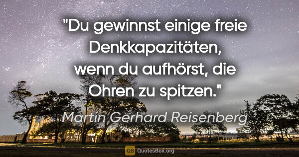 Martin Gerhard Reisenberg Zitat: "Du gewinnst einige freie Denkkapazitäten,
wenn du aufhörst,..."